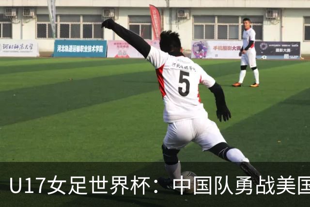 U17女足世界杯：中国队勇战美国，傲立小组首位晋级